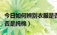 今日如何辨别衣服是否正品（如何辨别衣服是否是纯棉）