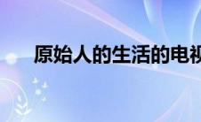 原始人的生活的电视剧(原始人的生活)