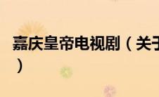 嘉庆皇帝电视剧（关于嘉庆皇帝电视剧的介绍）