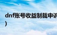 dnf账号收益制裁申诉(dnf收益制裁申诉人工)