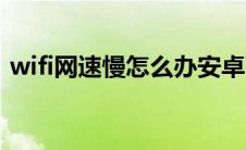 wifi网速慢怎么办安卓（wifi网速慢怎么办）