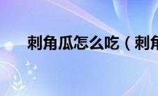 刺角瓜怎么吃（刺角瓜哪些人不能吃）