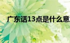 广东话13点是什么意思(13点是什么意思)