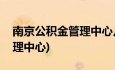 南京公积金管理中心几点上班(南京公积金管理中心)