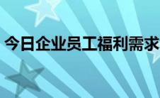 今日企业员工福利需求（企业员工福利方案）