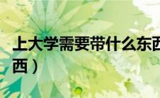 上大学需要带什么东西（上大学需要带哪些东西）