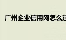 广州企业信用网怎么注册(广州企业信用网)