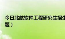 今日北航软件工程研究生招生简章（北航软件工程硕士的问题）