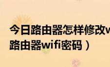 今日路由器怎样修改wifi密码（怎么修改设置路由器wifi密码）