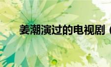 姜潮演过的电视剧（三部剧带你了解）