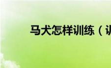 马犬怎样训练（训练马犬的方法）