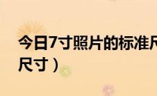 今日7寸照片的标准尺寸是（7寸照片的标准尺寸）