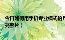 今日如何用手机专业模式拍月亮（手机专业模式怎么拍出月亮照片）