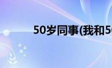 50岁同事(我和50岁同事上了床)