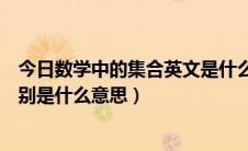 今日数学中的集合英文是什么（数学中集合有哪几种字母分别是什么意思）