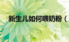 新生儿如何喂奶粉（新生儿喂奶粉方法）