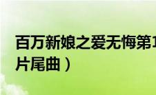 百万新娘之爱无悔第1部（百万新娘之爱无悔片尾曲）