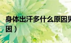 身体出汗多什么原因男生（身体出汗多什么原因）