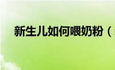 新生儿如何喂奶粉（新生儿喂奶粉方法）