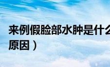 来例假脸部水肿是什么原因（脸部水肿是什么原因）