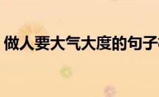 做人要大气大度的句子格局要大(做人要大气)