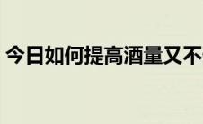 今日如何提高酒量又不伤身（如何提高酒量）
