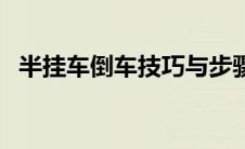 半挂车倒车技巧与步骤（半挂车倒车妙招）