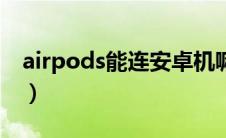 airpods能连安卓机嘛（airpods能连安卓吗）