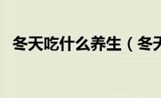 冬天吃什么养生（冬天应该喝点什么养生）