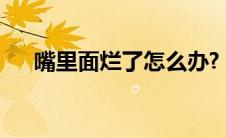 嘴里面烂了怎么办?（嘴里烂了怎么办）