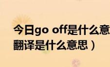今日go off是什么意思中文意思（go off的翻译是什么意思）