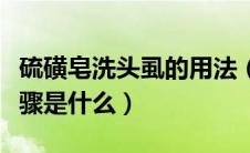 硫磺皂洗头虱的用法（硫磺皂洗头去头虱的步骤是什么）