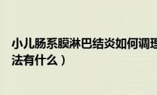 小儿肠系膜淋巴结炎如何调理（调理小儿肠系膜淋巴结的方法有什么）