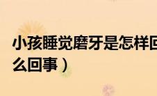 小孩睡觉磨牙是怎样回事（小孩睡觉磨牙是怎么回事）