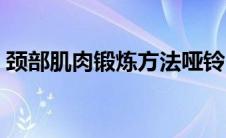 颈部肌肉锻炼方法哑铃（颈部肌肉锻炼方法）