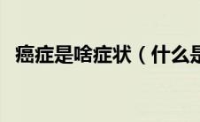 癌症是啥症状（什么是癌症其症状是什么）