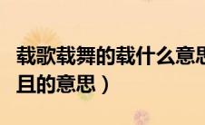 载歌载舞的载什么意思（载歌载舞的载是又和且的意思）