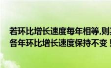 若环比增长速度每年相等,则其逐期增长量也是年年相等(若各年环比增长速度保持不变 则各年增长量( ))
