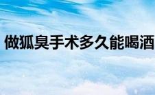 做狐臭手术多久能喝酒（做狐臭手术多少钱）