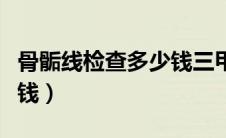 骨骺线检查多少钱三甲医院（骨骺线检查多少钱）