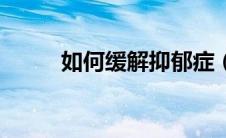 如何缓解抑郁症（如何缓解抑郁）
