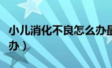 小儿消化不良怎么办最快（小儿消化不良怎么办）