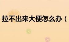 拉不出来大便怎么办（拉不出来大便怎么办）