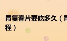 胃复春片要吃多久（胃复春片吃多久是一个疗程）