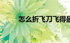 怎么折飞刀飞得最远(怎么折飞刀)