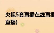 央视5套直播在线直播观看(中央电视5套在线直播)