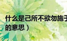 什么是己所不欲勿施于人（己所不欲勿施于人的意思）