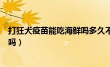 打狂犬疫苗能吃海鲜吗多久不用忌口（打狂犬疫苗能吃海鲜吗）