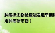 肿瘤标志物检查能发现早期肺癌吗（肿瘤早期筛查--临床常用肿瘤标志物）