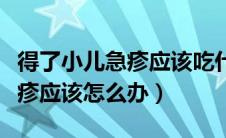 得了小儿急疹应该吃什么辅食好（得了小儿急疹应该怎么办）